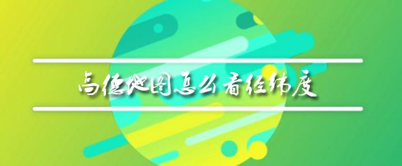 经纬度怎么看?教你地图上查看经纬度的方法