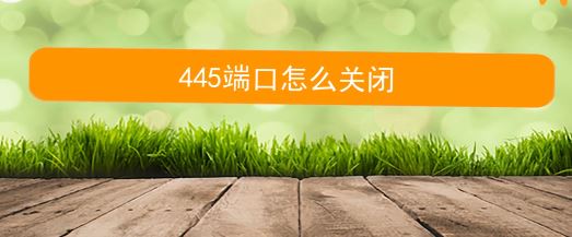 445端口如何关闭?Win10系统关闭445端口图文教程